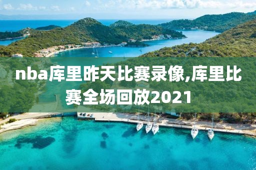 nba库里昨天比赛录像,库里比赛全场回放2021