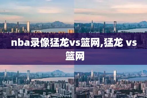 nba录像猛龙vs篮网,猛龙 vs 篮网