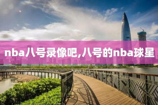 nba八号录像吧,八号的nba球星