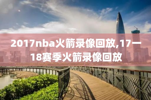 2017nba火箭录像回放,17一18赛季火箭录像回放