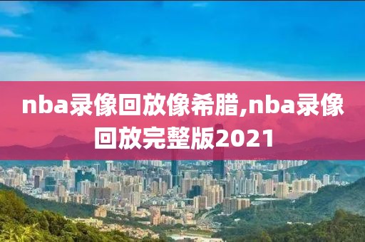nba录像回放像希腊,nba录像回放完整版2021