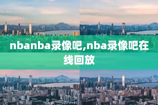 nba录像回放完整版哪里有,nba的录像回放nba