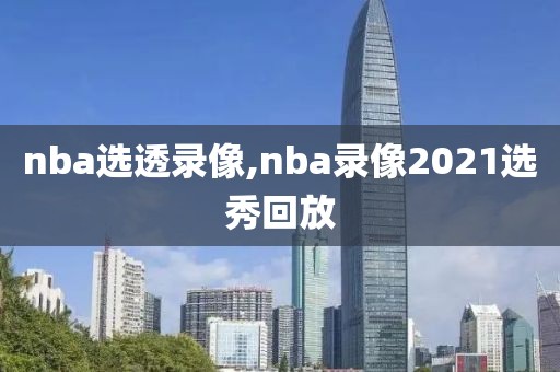 nba选透录像,nba录像2021选秀回放