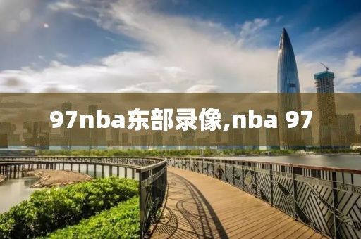 97nba东部录像,nba 97