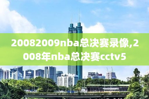 20082009nba总决赛录像,2008年nba总决赛cctv5
