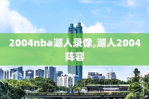 2004nba湖人录像,湖人2004阵容