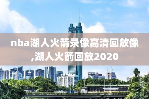 nba湖人火箭录像高清回放像,湖人火箭回放2020