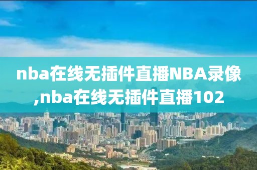 nba在线无插件直播NBA录像,nba在线无插件直播102