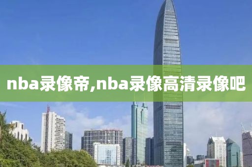 nba录像帝,nba录像高清录像吧