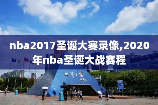 nba2017圣诞大赛录像,2020年nba圣诞大战赛程