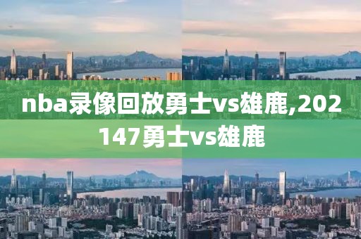 nba录像回放勇士vs雄鹿,202147勇士vs雄鹿