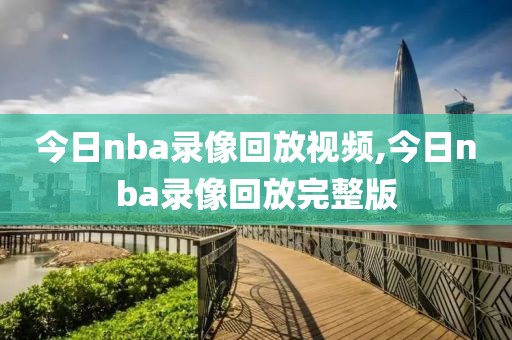 今日nba录像回放视频,今日nba录像回放完整版