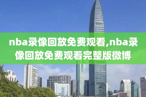 nba录像回放免费观看,nba录像回放免费观看完整版微博