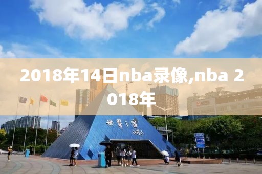 2018年14日nba录像,nba 2018年