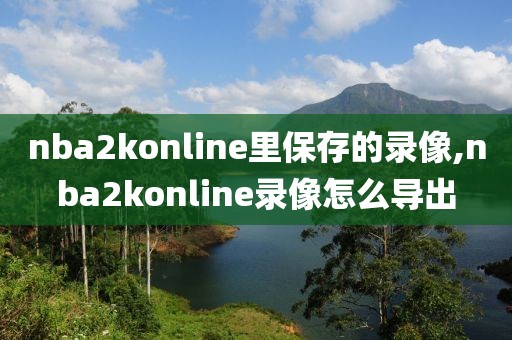 nba2konline里保存的录像,nba2konline录像怎么导出