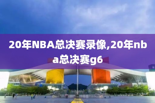 20年NBA总决赛录像,20年nba总决赛g6