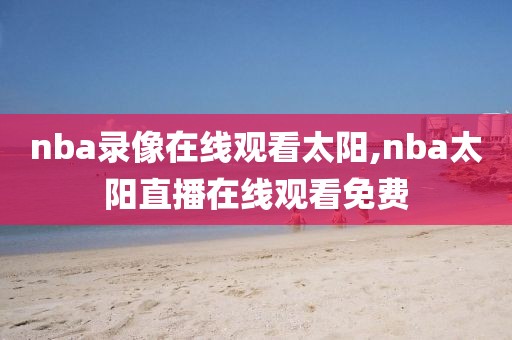nba录像在线观看太阳,nba太阳直播在线观看免费