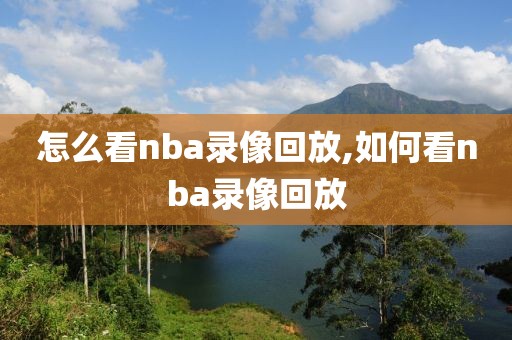 怎么看nba录像回放,如何看nba录像回放
