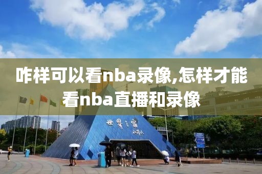 咋样可以看nba录像,怎样才能看nba直播和录像