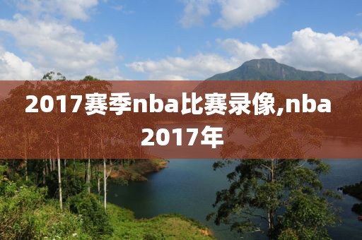 2017赛季nba比赛录像,nba 2017年
