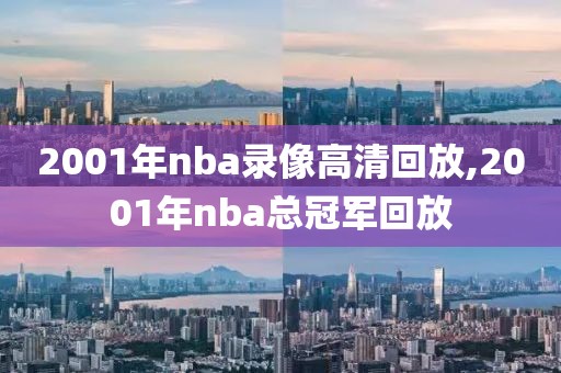 2001年nba录像高清回放,2001年nba总冠军回放