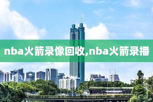 nba火箭录像回收,nba火箭录播