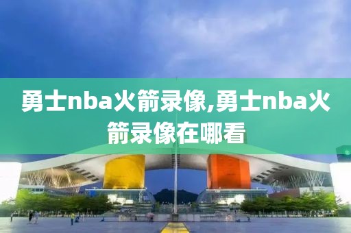 勇士nba火箭录像,勇士nba火箭录像在哪看