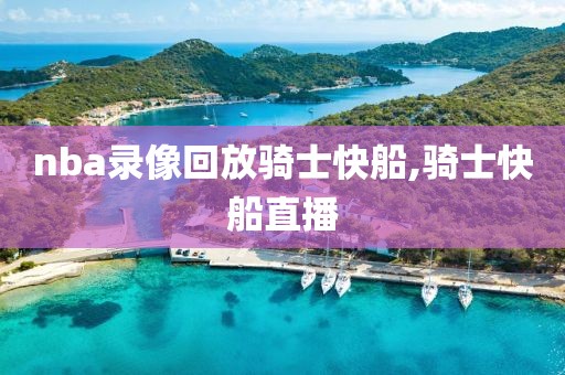 nba录像回放骑士快船,骑士快船直播