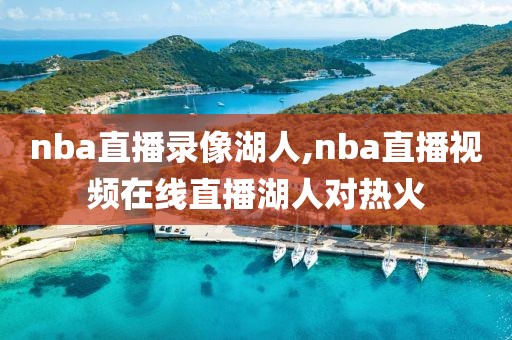 nba直播录像湖人,nba直播视频在线直播湖人对热火