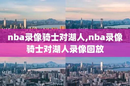 nba录像骑士对湖人,nba录像骑士对湖人录像回放