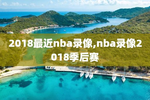 2018最近nba录像,nba录像2018季后赛