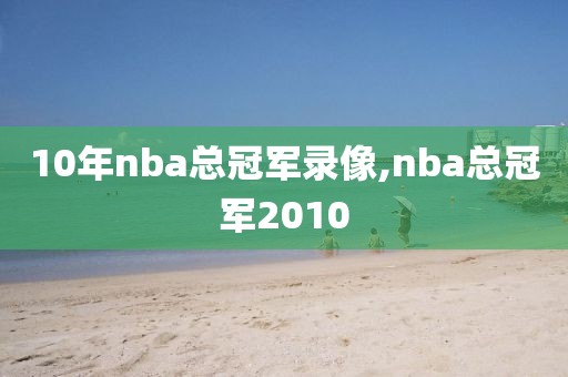 10年nba总冠军录像,nba总冠军2010