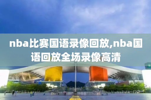 nba比赛国语录像回放,nba国语回放全场录像高清