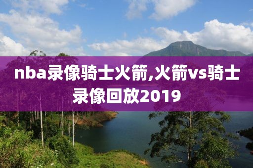 nba录像骑士火箭,火箭vs骑士录像回放2019