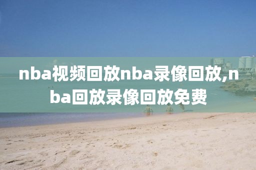 nba视频回放nba录像回放,nba回放录像回放免费