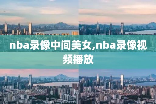 nba录像中间美女,nba录像视频播放