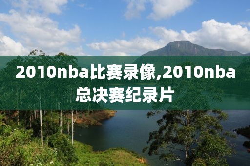 2010nba比赛录像,2010nba总决赛纪录片