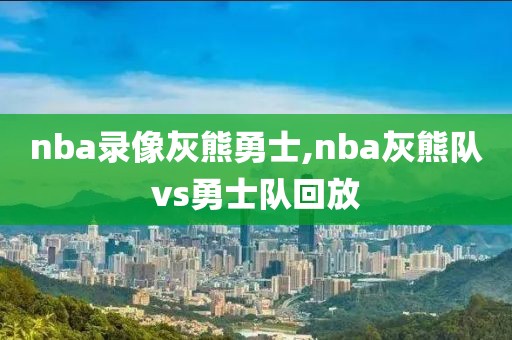 nba录像灰熊勇士,nba灰熊队vs勇士队回放