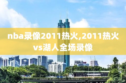 nba录像2011热火,2011热火vs湖人全场录像