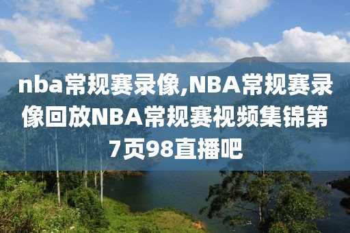 nba常规赛录像,NBA常规赛录像回放NBA常规赛视频集锦第7页98直播吧