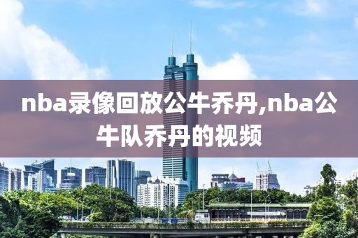 nba录像回放公牛乔丹,nba公牛队乔丹的视频