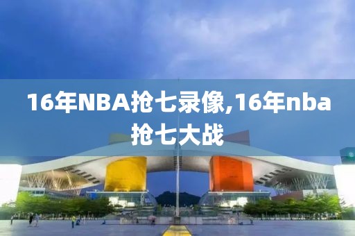 16年NBA抢七录像,16年nba抢七大战
