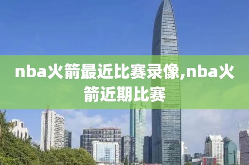nba火箭最近比赛录像,nba火箭近期比赛