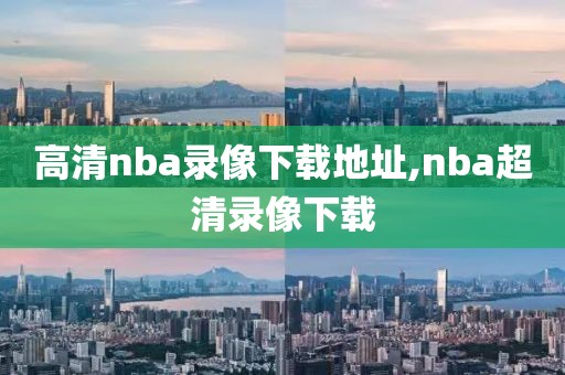 高清nba录像下载地址,nba超清录像下载
