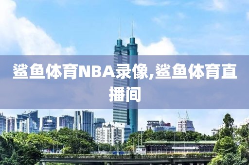 鲨鱼体育NBA录像,鲨鱼体育直播间