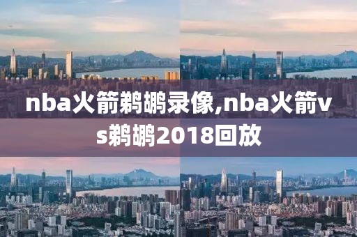 nba火箭鹈鹕录像,nba火箭vs鹈鹕2018回放