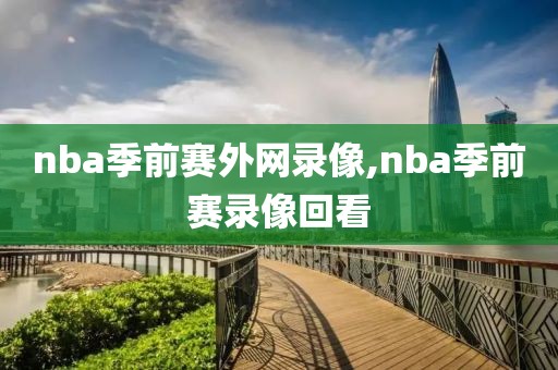 nba季前赛外网录像,nba季前赛录像回看