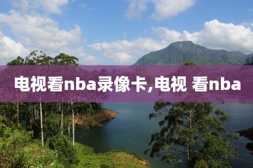 电视看nba录像卡,电视 看nba