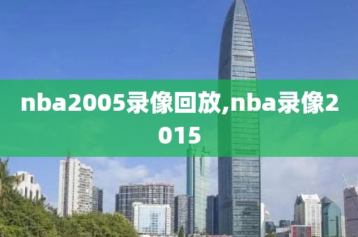 nba2005录像回放,nba录像2015