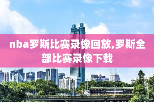 nba罗斯比赛录像回放,罗斯全部比赛录像下载